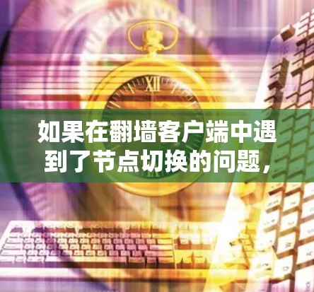 如果在翻墙客户端中遇到了节点切换的问题,可能是由于以下原因引起