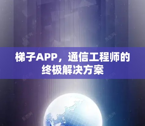 梯子APP,通信工程师的终极解决方案
