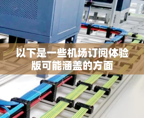 以下是一些机场订阅体验版可能涵盖的方面