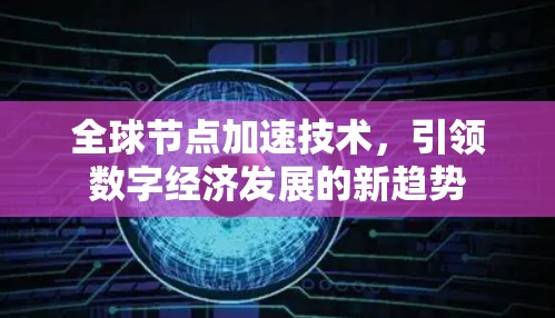全球节点加速技术，引领数字经济发展的新趋势