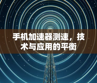 手机加速器测速，技术与应用的平衡